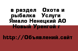  в раздел : Охота и рыбалка » Услуги . Ямало-Ненецкий АО,Новый Уренгой г.